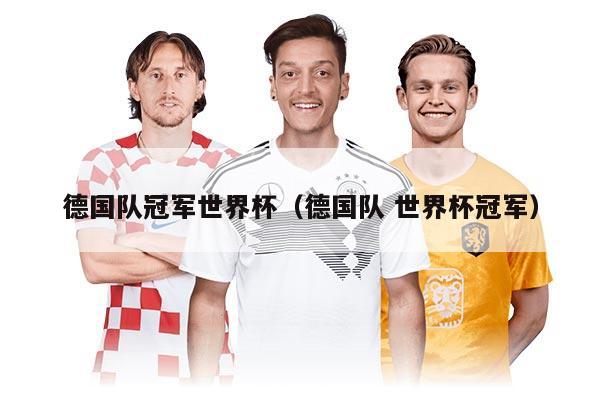 德国队冠军世界杯（德国队 世界杯冠军）