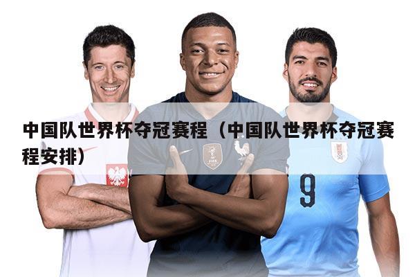 中国队世界杯夺冠赛程（中国队世界杯夺冠赛程安排）