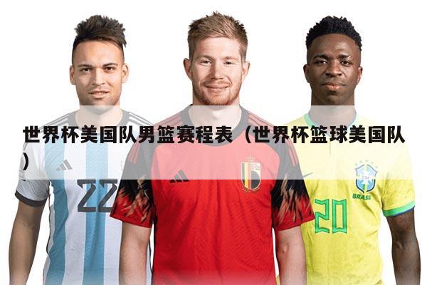 世界杯美国队男篮赛程表（世界杯篮球美国队）