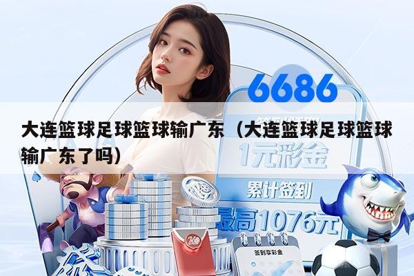 大连篮球足球篮球输广东（大连篮球足球篮球输广东了吗）