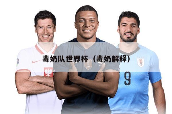 毒奶队世界杯(毒奶解释)