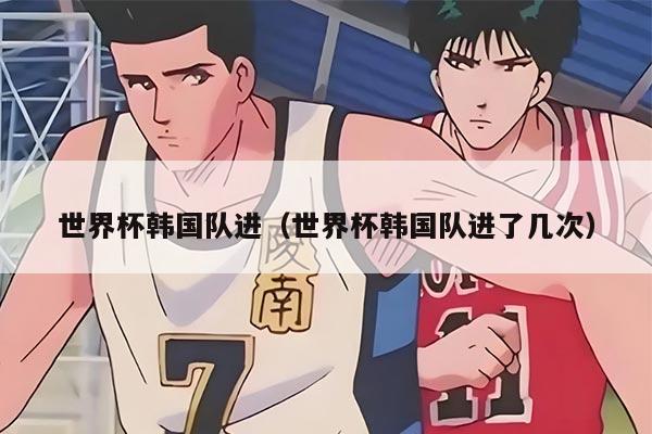 世界杯韩国队进(世界杯韩国队进了几次)