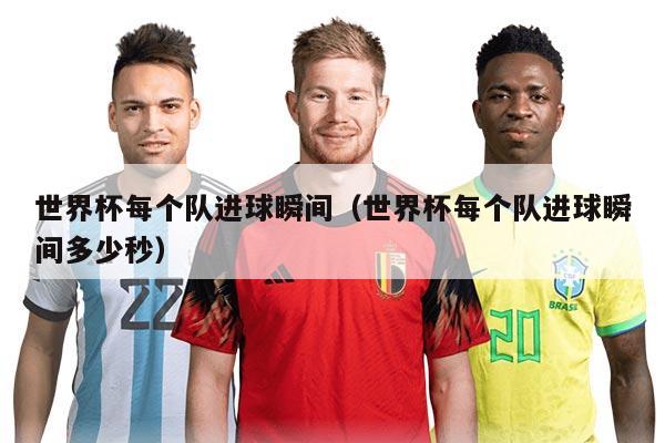 世界杯每个队进球瞬间(世界杯每个队进球瞬间多少秒)