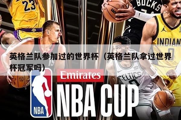 英格兰队参加过的世界杯（英格兰队拿过世界杯冠军吗）