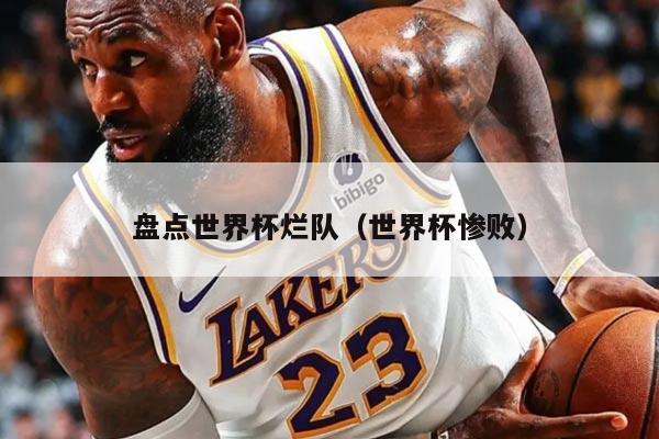 盘点世界杯烂队（世界杯惨败）