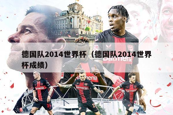 德国队2014世界杯(德国队2014世界杯成绩)