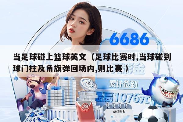 当足球碰上篮球英文（足球比赛时,当球碰到球门柱及角旗弹回场内,则比赛 ）