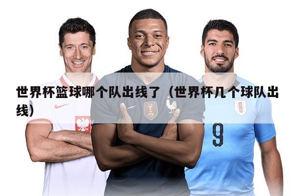 世界杯篮球哪个队出线了（世界杯几个球队出线）
