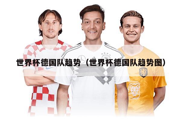世界杯德国队趋势（世界杯德国队趋势图）