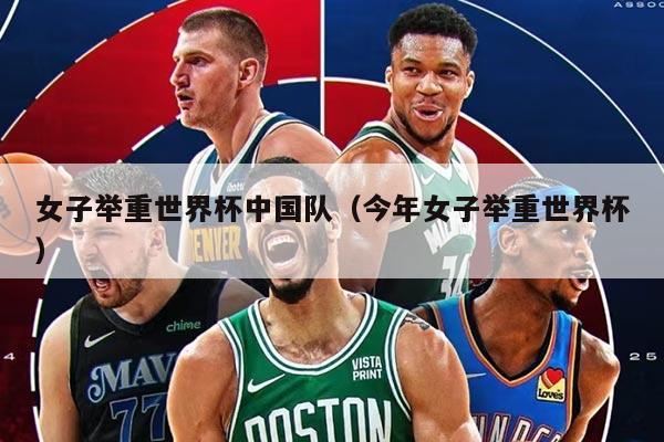 女子举重世界杯中国队(今年女子举重世界杯)