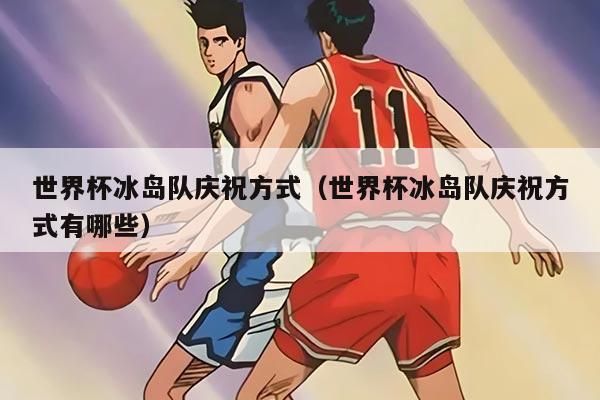 世界杯冰岛队庆祝方式（世界杯冰岛队庆祝方式有哪些）