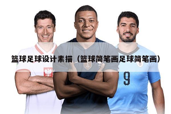 篮球足球设计素描(篮球简笔画足球简笔画)
