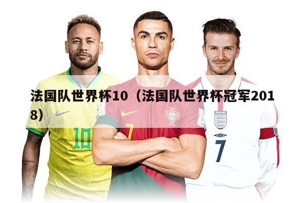 法国队世界杯10（法国队世界杯冠军2018）