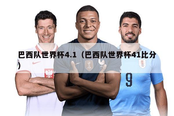 巴西队世界杯4.1(巴西队世界杯41比分)