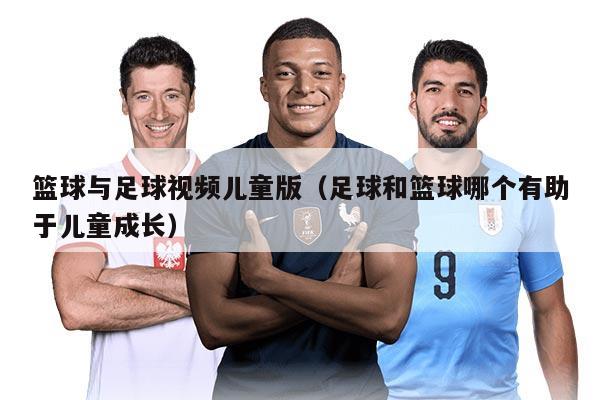 篮球与足球视频儿童版（足球和篮球哪个有助于儿童成长）