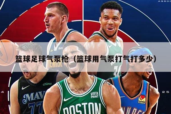 篮球足球气泵枪（篮球用气泵打气打多少）