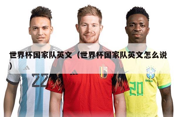 世界杯国家队英文（世界杯国家队英文怎么说）