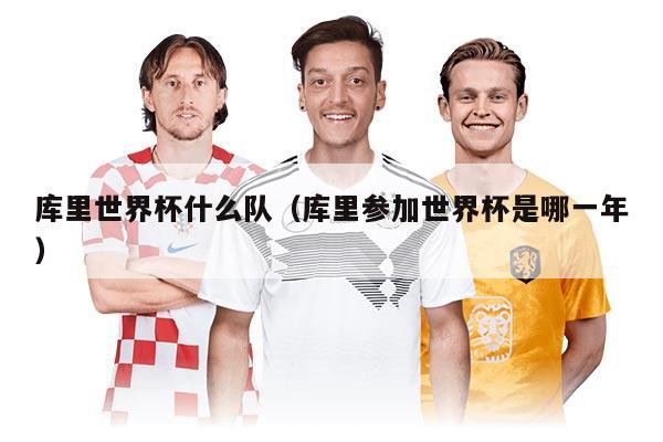 库里世界杯什么队（库里参加世界杯是哪一年）