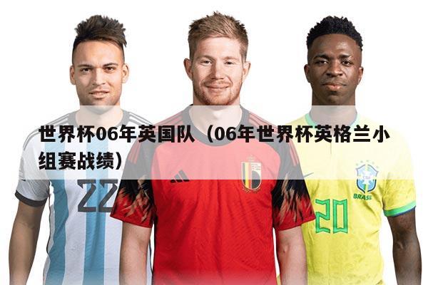 世界杯06年英国队（06年世界杯英格兰小组赛战绩）