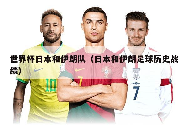世界杯日本和伊朗队（日本和伊朗足球历史战绩）