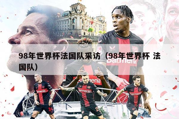 98年世界杯法国队采访（98年世界杯 法国队）