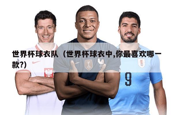 世界杯球衣队（世界杯球衣中,你最喜欢哪一款?）