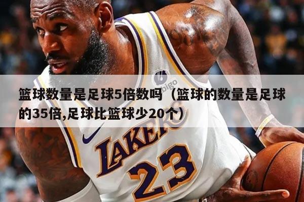 篮球数量是足球5倍数吗（篮球的数量是足球的35倍,足球比篮球少20个）