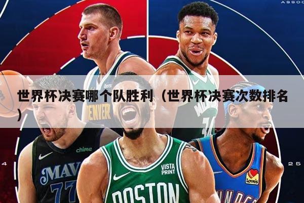 世界杯决赛哪个队胜利（世界杯决赛次数排名）