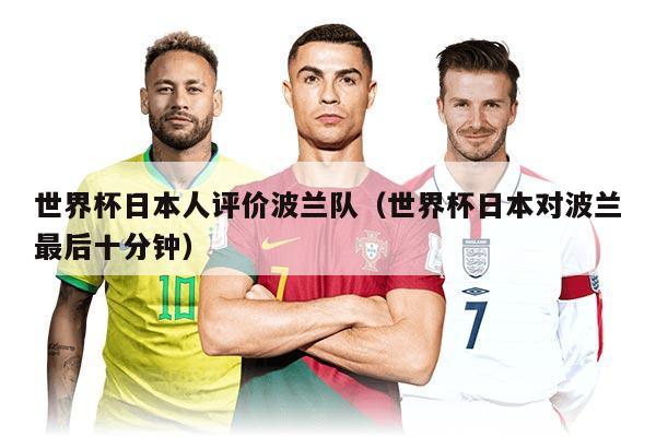 世界杯日本人评价波兰队（世界杯日本对波兰最后十分钟）
