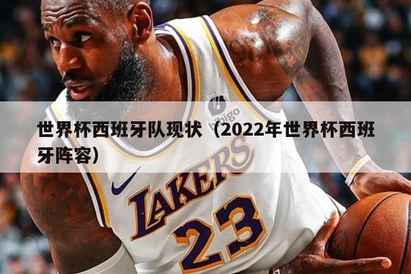 世界杯西班牙队现状(2022年世界杯西班牙阵容)