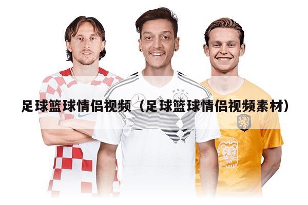 足球篮球情侣视频（足球篮球情侣视频素材）