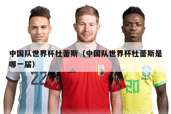 中国队世界杯杜蕾斯（中国队世界杯杜蕾斯是哪一届）