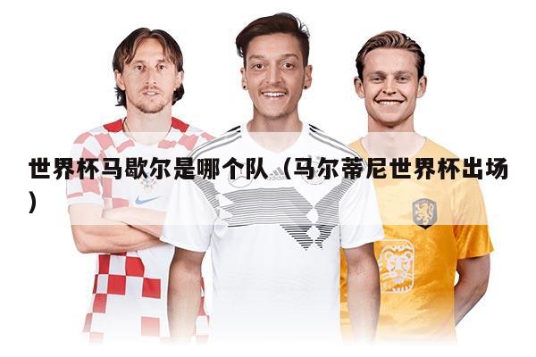 世界杯马歇尔是哪个队（马尔蒂尼世界杯出场）