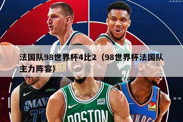 法国队98世界杯4比2（98世界杯法国队主力阵容）