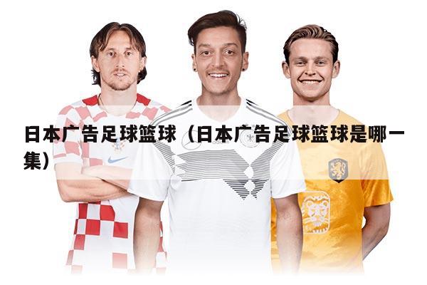 日本广告足球篮球（日本广告足球篮球是哪一集）
