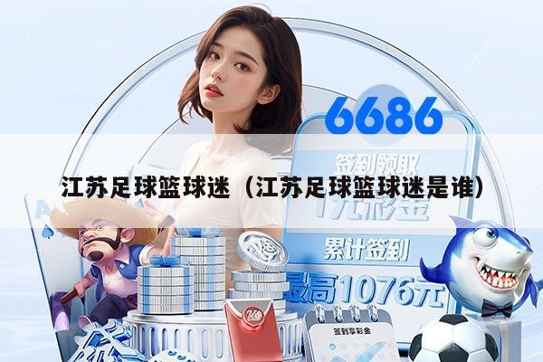 江苏足球篮球迷（江苏足球篮球迷是谁）