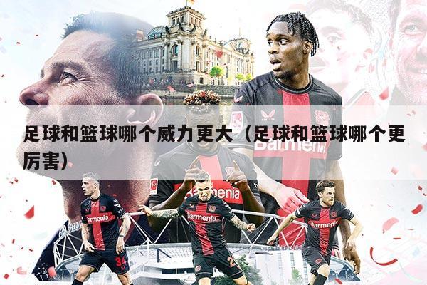 足球和篮球哪个威力更大（足球和篮球哪个更厉害）