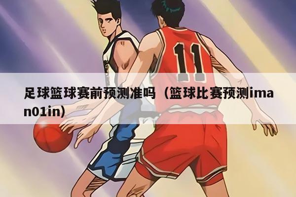足球篮球赛前预测准吗（篮球比赛预测iman01in）