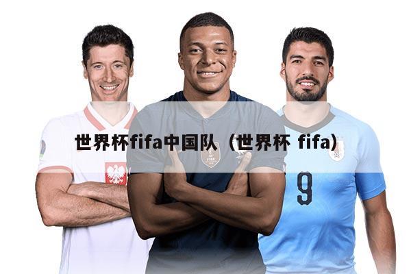 世界杯fifa中国队（世界杯 fifa）