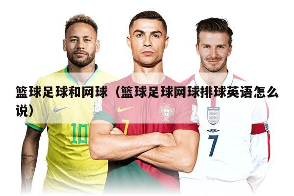 篮球足球和网球（篮球足球网球排球英语怎么说）