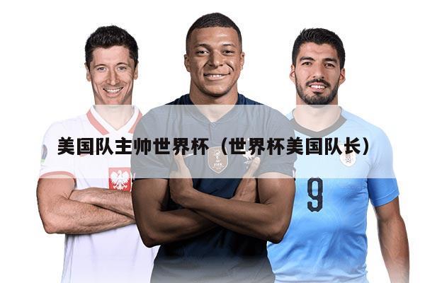 美国队主帅世界杯(世界杯美国队长)