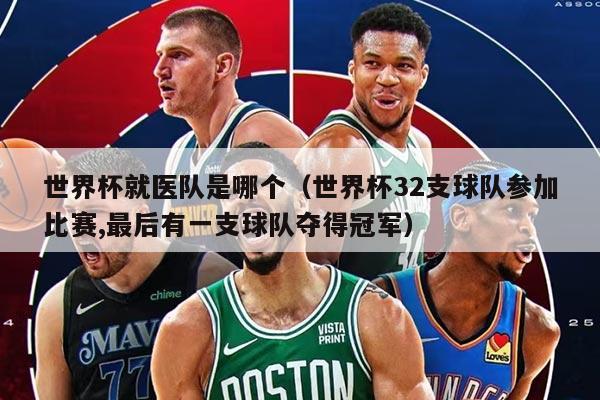 世界杯就医队是哪个(世界杯32支球队参加比赛,最后有一支球队夺得冠军)