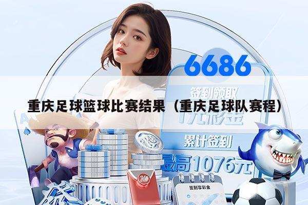 重庆足球篮球比赛结果（重庆足球队赛程）