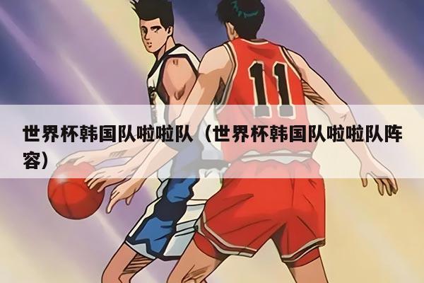 世界杯韩国队啦啦队（世界杯韩国队啦啦队阵容）