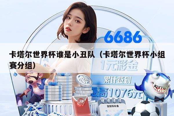 卡塔尔世界杯谁是小丑队（卡塔尔世界杯小组赛分组）