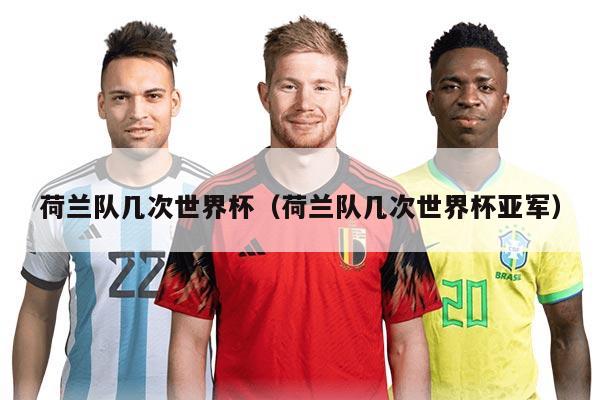 荷兰队几次世界杯(荷兰队几次世界杯亚军)