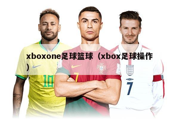 xboxone足球篮球（xbox足球操作）