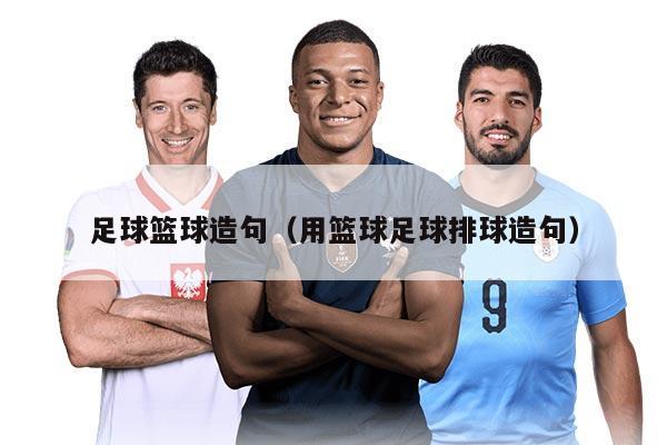 足球篮球造句（用篮球足球排球造句）