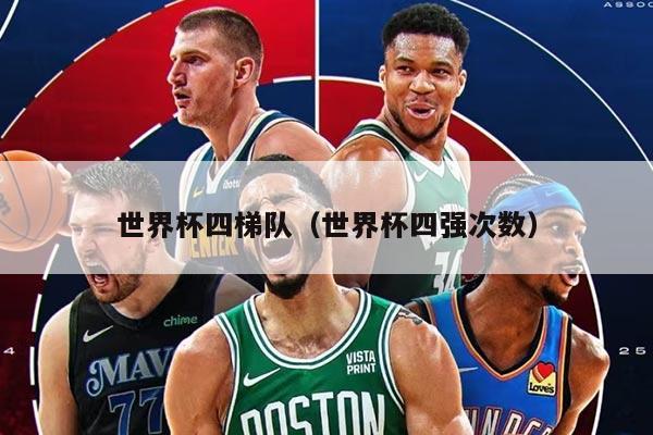世界杯四梯队（世界杯四强次数）