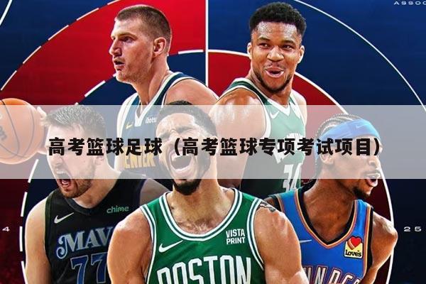 高考篮球足球（高考篮球专项考试项目）